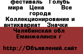 1.1) фестиваль : Голубь мира › Цена ­ 49 - Все города Коллекционирование и антиквариат » Значки   . Челябинская обл.,Еманжелинск г.